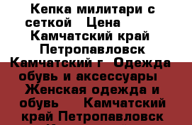 Кепка милитари с сеткой › Цена ­ 100 - Камчатский край, Петропавловск-Камчатский г. Одежда, обувь и аксессуары » Женская одежда и обувь   . Камчатский край,Петропавловск-Камчатский г.